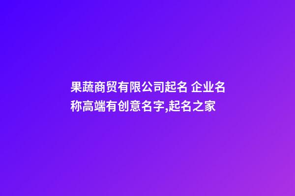 果蔬商贸有限公司起名 企业名称高端有创意名字,起名之家-第1张-公司起名-玄机派